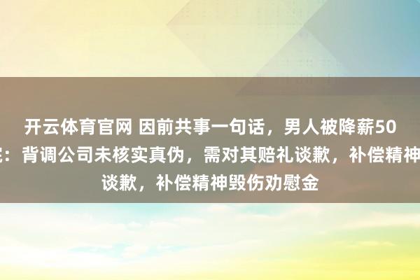 开云体育官网 因前共事一句话，男人被降薪5000元！法院：背调公司未核实真伪，需对其赔礼谈歉，补偿精神毁伤劝慰金