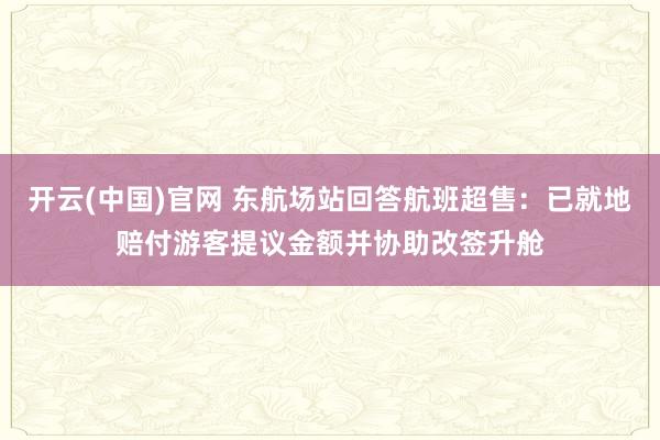 开云(中国)官网 东航场站回答航班超售：已就地赔付游客提议金额并协助改签升舱