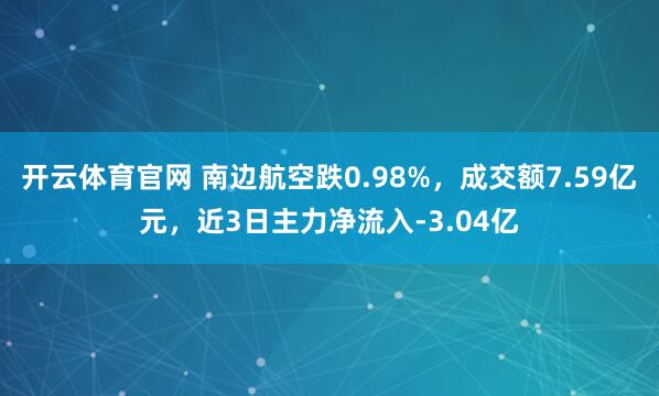 开云体育官网 南边航空跌0.98%，成交额7.59亿元，近3日主力净流入-3.04亿
