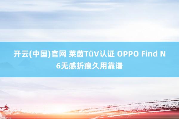 开云(中国)官网 莱茵TüV认证 OPPO Find N6无感折痕久用靠谱