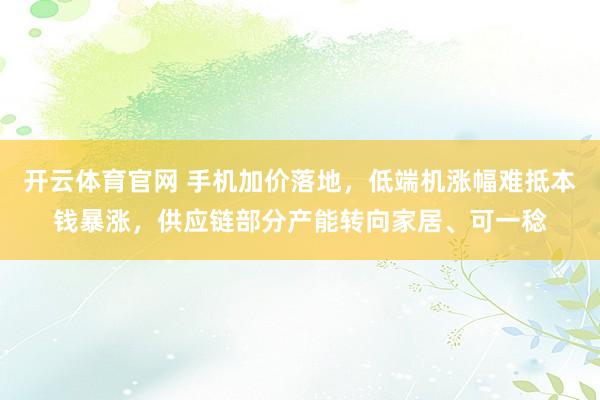 开云体育官网 手机加价落地，低端机涨幅难抵本钱暴涨，供应链部分产能转向家居、可一稔