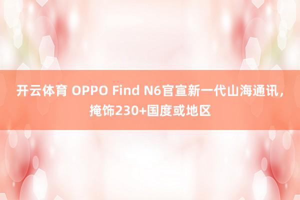 开云体育 OPPO Find N6官宣新一代山海通讯，掩饰230+国度或地区