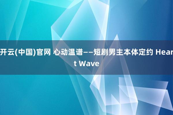 开云(中国)官网 心动温谱——短剧男主本体定约 Heart Wave