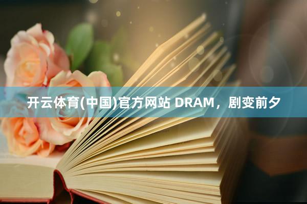 开云体育(中国)官方网站 DRAM，剧变前夕