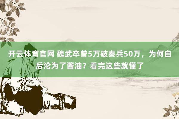 开云体育官网 魏武卒曾5万破秦兵50万，为何自后沦为了酱油？看完这些就懂了