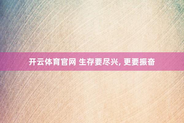 开云体育官网 生存要尽兴，<a href=