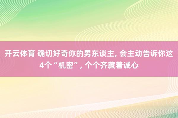 开云体育 确切好奇你的男东谈主， 会主动告诉你这4个“机密”， 个个齐藏着诚心