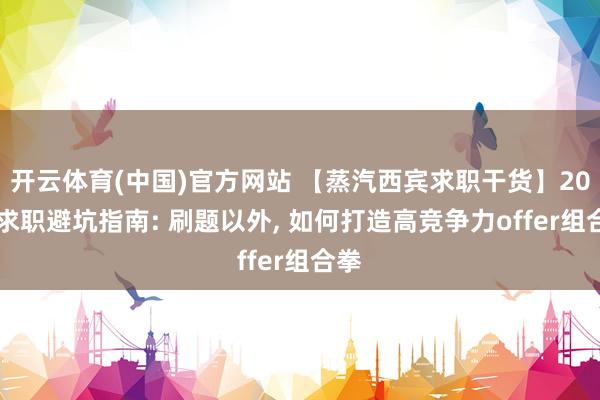 开云体育(中国)官方网站 【蒸汽西宾求职干货】2026求职避坑指南: 刷题以外， 如何打造高竞争力offer组合拳