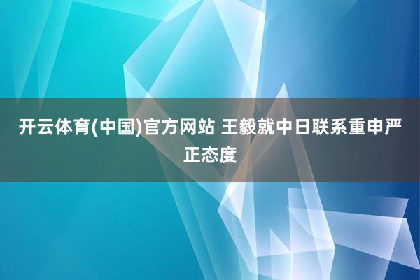 开云体育(中国)官方网站 王毅就中日联系重申严正态度