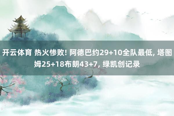开云体育 热火惨败! 阿德巴约29+10全队最低, 塔图姆25+18布朗43+7, 绿凯创记录