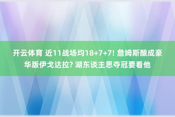 开云体育 近11战场均18+7+7! 詹姆斯酿成豪华版伊戈达拉? 湖东谈主思夺冠要看他
