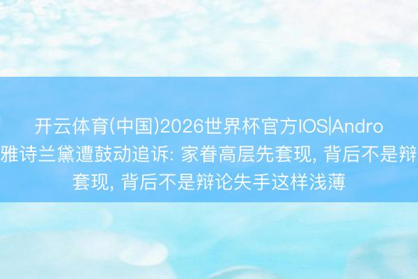 开云体育(中国)2026世界杯官方IOS|Android手机app下载 雅诗兰黛遭鼓动追诉: 家眷高层先套现， 背后不是辩论失手这样浅薄