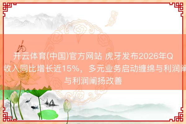 开云体育(中国)官方网站 虎牙发布2026年Q1财报：收入同比增长近15%，多元业务启动缠绵与利润阐扬改善