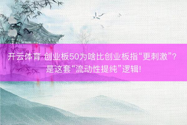 开云体育 创业板50为啥比创业板指“更刺激”? 是这套“流动性提纯”逻辑!