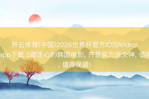 开云体育(中国)2026世界杯官方IOS|Android手机app下载 5部走心的韩国电影, 齐是实力派女神, 值得保藏!