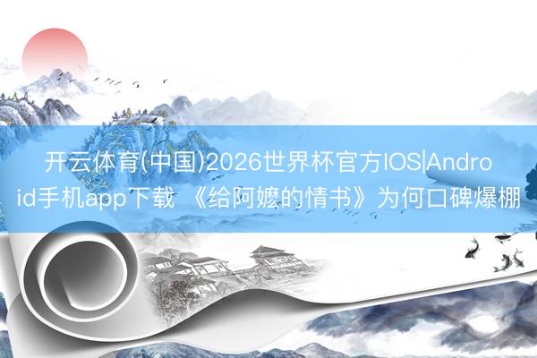 开云体育(中国)2026世界杯官方IOS|Android手机app下载 《给阿嬷的情书》为何口碑爆棚