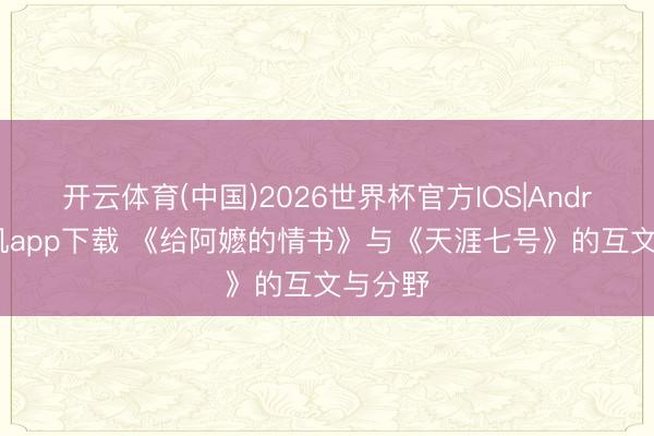 开云体育(中国)2026世界杯官方IOS|Android手机app下载 《给阿嬷的情书》与《天涯七号》的互文与分野
