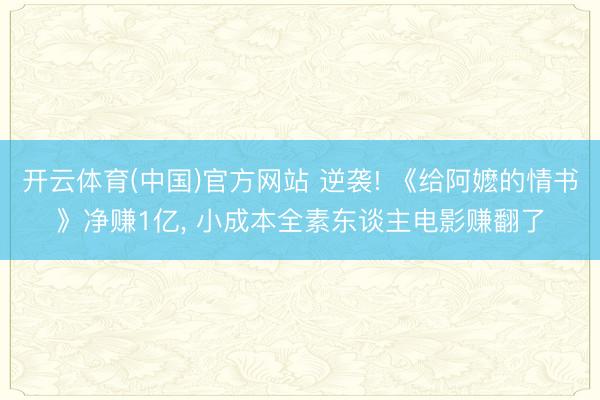 开云体育(中国)官方网站 逆袭! 《给阿嬷的情书》净赚1亿， 小成本全素东谈主电影赚翻了
