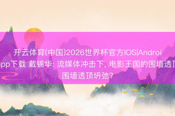 开云体育(中国)2026世界杯官方IOS|Android手机app下载 戴锦华: 流媒体冲击下， 电影王国的围墙透顶坍弛?