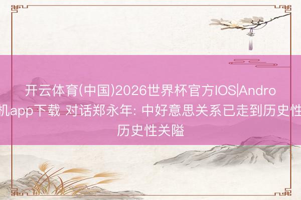 开云体育(中国)2026世界杯官方IOS|Android手机app下载 对话郑永年: 中好意思关系已走到历史性关隘