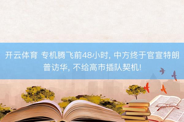开云体育 专机腾飞前48小时， 中方终于官宣特朗普访华， 不给高市插队契机!