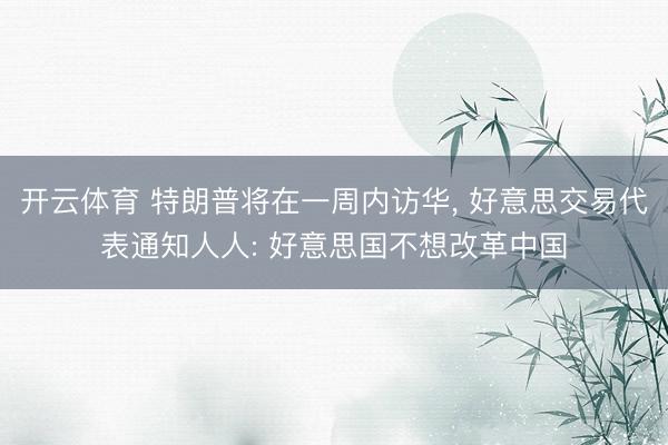 开云体育 特朗普将在一周内访华， 好意思交易代表通知人人: 好意思国不想改革中国