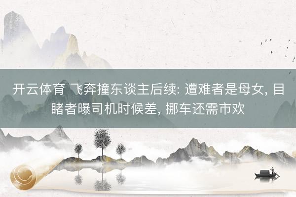 开云体育 飞奔撞东谈主后续: 遭难者是母女， 目睹者曝司机时候差， 挪车还需市欢