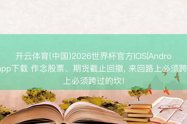 开云体育(中国)2026世界杯官方IOS|Android手机app下载 作念股票、期货截止回撤, 来回路上必须跨过的坎!