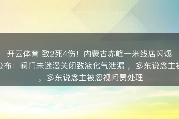 开云体育 致2死4伤！内蒙古赤峰一米线店闪爆事故走访推崇公布：阀门未迷漫关闭致液化气泄漏 ，多东说念主被忽视问责处理