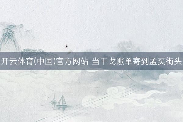 开云体育(中国)官方网站 当干戈账单寄到孟买街头