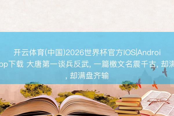 开云体育(中国)2026世界杯官方IOS|Android手机app下载 大唐第一谈兵反武， 一篇檄文名震千古， 却满盘齐输