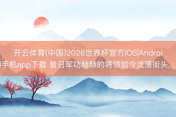 开云体育(中国)2026世界杯官方IOS|Android手机app下载 昔日军功赫赫的将领如今流荡街头， …