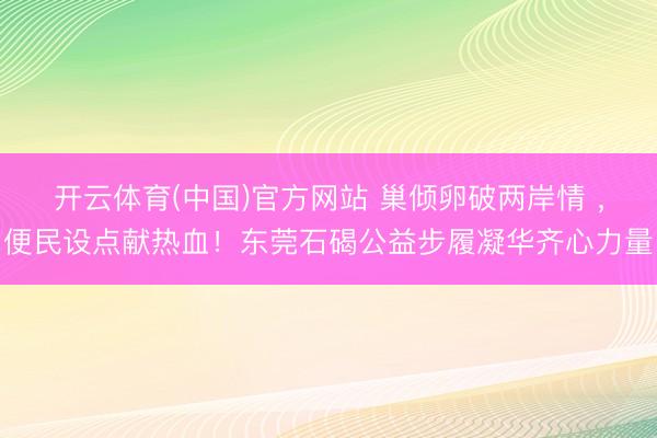 开云体育(中国)官方网站 巢倾卵破两岸情 ,便民设点献热血!东莞石碣公益步履凝华齐心力量