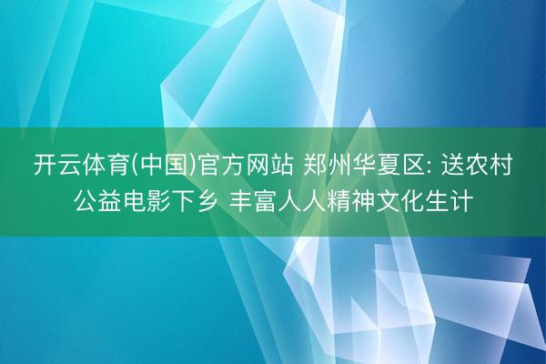 开云体育(中国)官方网站 郑州华夏区: 送农村公益电影下乡 丰富人人精神文化生计