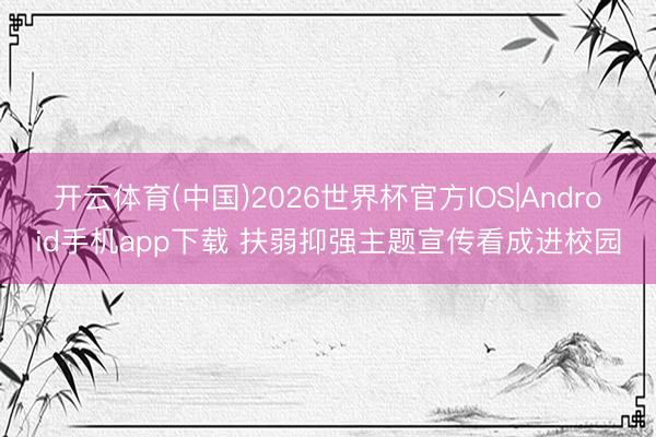 开云体育(中国)2026世界杯官方IOS|Android手机app下载 扶弱抑强主题宣传看成进校园