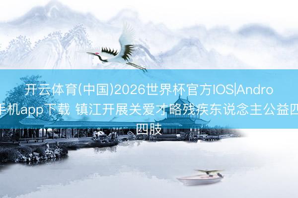开云体育(中国)2026世界杯官方IOS|Android手机app下载 镇江开展关爱才略残疾东说念主公益四肢