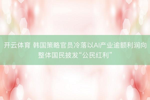 开云体育 韩国策略官员冷落以AI产业逾额利润向整体国民披发“公民红利”