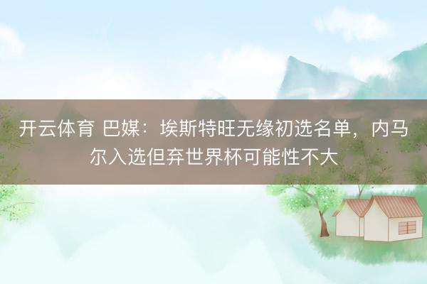 开云体育 巴媒：埃斯特旺无缘初选名单，内马尔入选但弃世界杯可能性不大