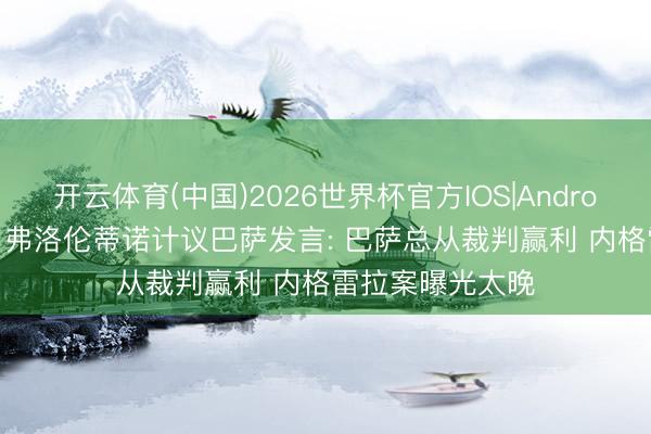 开云体育(中国)2026世界杯官方IOS|Android手机app下载 弗洛伦蒂诺计议巴萨发言: 巴萨总从裁判赢利 内格雷拉案曝光太晚
