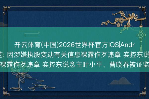 开云体育(中国)2026世界杯官方IOS|Android手机app下载 泰格医药: 因涉嫌执股变动有关信息裸露作歹违章 实控东说念主叶小平、曹晓春被证监会立案