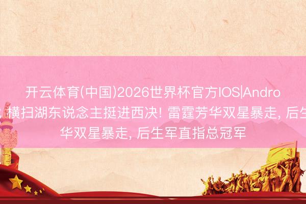 开云体育(中国)2026世界杯官方IOS|Android手机app下载 横扫湖东说念主挺进西决! 雷霆芳华双星暴走， 后生军直指总冠军