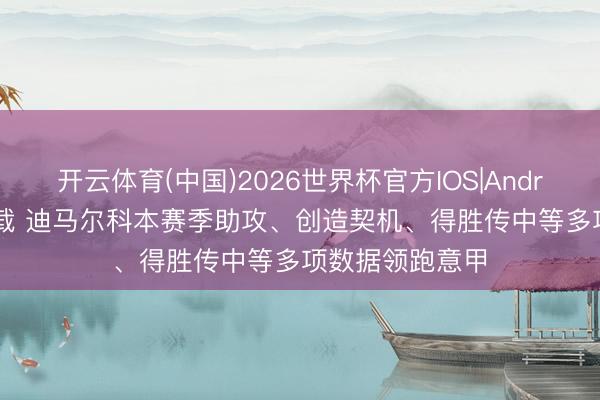 开云体育(中国)2026世界杯官方IOS|Android手机app下载 迪马尔科本赛季助攻、创造契机、得胜传中等多项数据领跑意甲