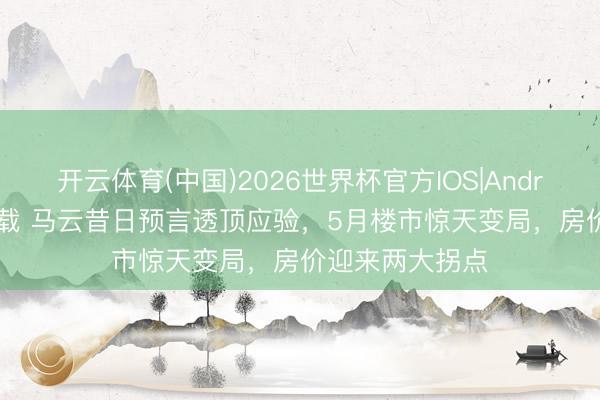 开云体育(中国)2026世界杯官方IOS|Android手机app下载 马云昔日预言透顶应验，5月楼市惊天变局，房价迎来两大拐点