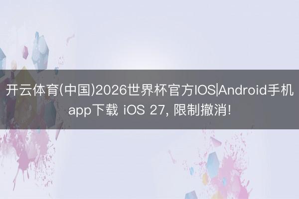 开云体育(中国)2026世界杯官方IOS|Android手机app下载 iOS 27， 限制撤消!