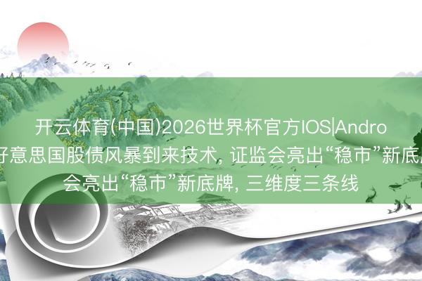 开云体育(中国)2026世界杯官方IOS|Android手机app下载 好意思国股债风暴到来技术， 证监会亮出“稳市”新底牌， 三维度三条线