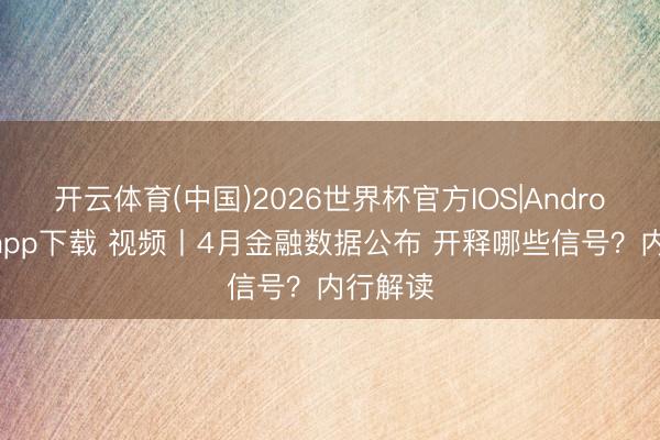 开云体育(中国)2026世界杯官方IOS|Android手机app下载 视频丨4月金融数据公布 开释哪些信号？内行解读