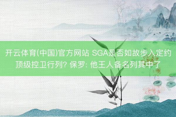 开云体育(中国)官方网站 SGA是否如故步入定约顶级控卫行列? 保罗: 他王人备名列其中了