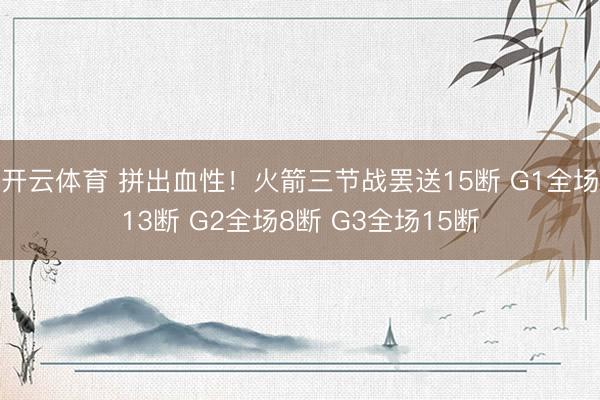 开云体育 拼出血性！火箭三节战罢送15断 G1全场13断 G2全场8断 G3全场15断