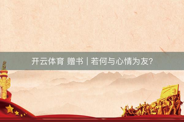 开云体育 赠书 | 若何与心情为友？