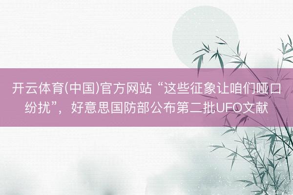 开云体育(中国)官方网站 “这些征象让咱们哑口纷扰”,好意思国防部公布第二批UFO文献